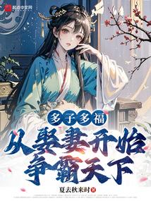 多子多福从娶妻开始争霸天下免费阅读骞骞 多子多福从娶妻开始争霸天下免费阅读骞骞