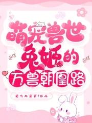 萌宠兽世兔姬的万兽朝凰路免费观看 萌宠兽世兔姬的万兽朝凰路免费观看