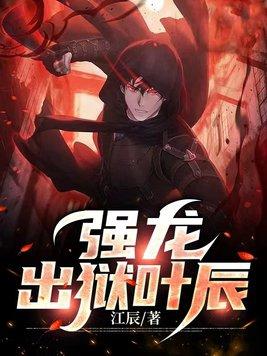 强龙出狱叶辰免费阅读全文 强龙出狱叶辰免费阅读全文