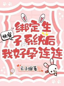 快穿绑定生子系统后我好孕连连 云子烟 / 著 快穿绑定生子系统后我好孕连连 云子烟 / 著