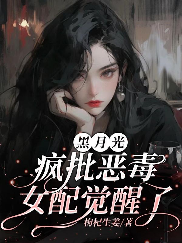 黑月光女配她又美又作于若曦免费阅读 黑月光女配她又美又作于若曦免费阅读
