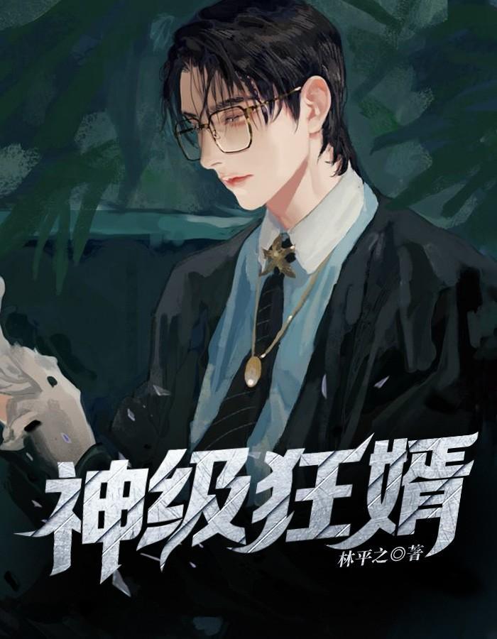 神级狂婿林凡全集免费阅读全文无弹窗 神级狂婿林凡全集免费阅读全文无弹窗