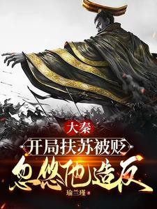 大秦扶苏手握三十万还不反第一节章复制 大秦扶苏手握三十万还不反第一节章复制
