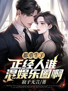 都重生了正经人谁混娱乐圈啊 都重生了正经人谁混娱乐圈啊