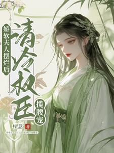 娇软夫人摆烂后清冷权臣揽腰宠免费阅读 娇软夫人摆烂后清冷权臣揽腰宠免费阅读
