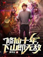 修仙十年下山即无敌全文免费阅读 修仙十年下山即无敌全文免费阅读