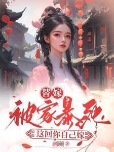 替嫁被家暴死这回你自己嫁 画颐 替嫁被家暴死这回你自己嫁 画颐
