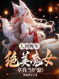 人到晚年绝美魔女拿我当炉鼎免费阅 人到晚年绝美魔女拿我当炉鼎免费阅
