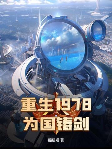 重生1978为国铸剑纵横中文网 重生1978为国铸剑纵横中文网