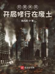 招黑体质开局修行在废土无错版 招黑体质开局修行在废土无错版