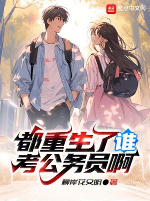 都重生了谁考公务员啊 都重生了谁考公务员啊