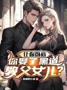 让你卧底,你娶了黑道教父女儿? 让你卧底,你娶了黑道教父女儿?