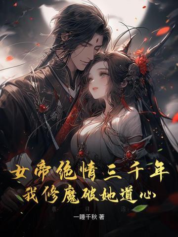 女帝绝情三千年,我修魔破她道心 女帝绝情三千年,我修魔破她道心