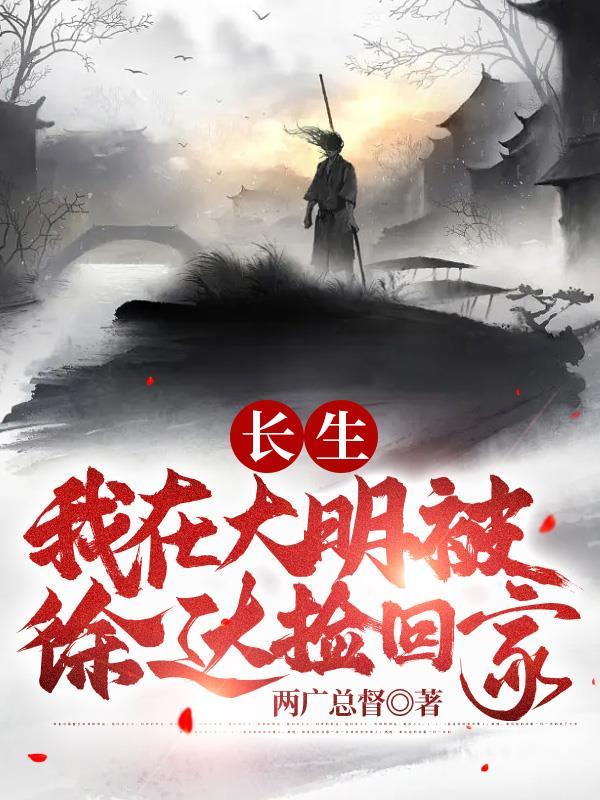 长生:我在大明被徐达捡回家 长生:我在大明被徐达捡回家