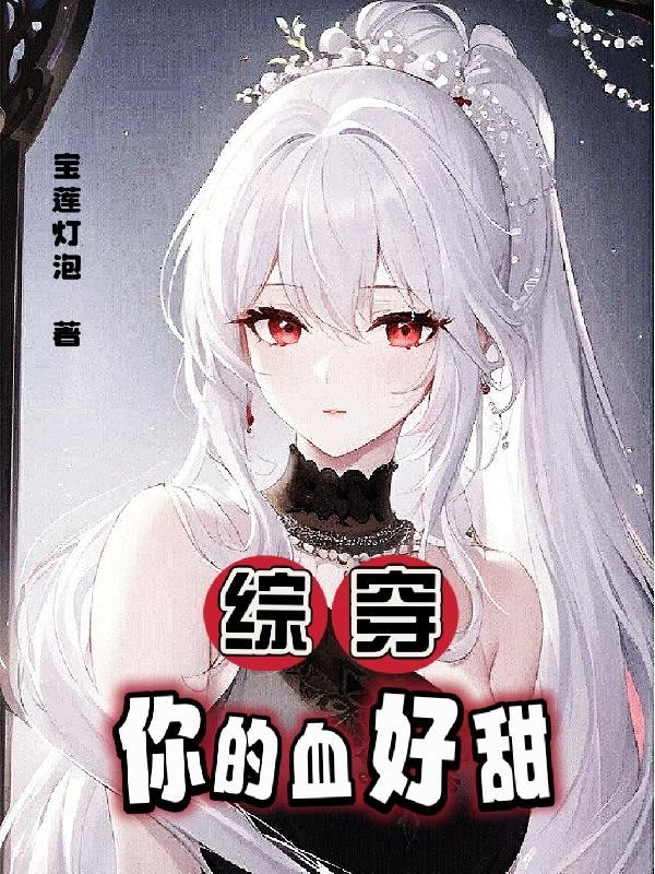 综穿:你的血好甜! 综穿:你的血好甜!