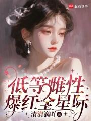 低等雌性爆红全星际 低等雌性爆红全星际