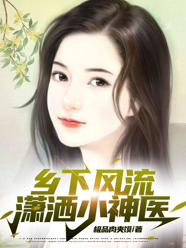 乡下风流潇洒小神医 乡下风流潇洒小神医