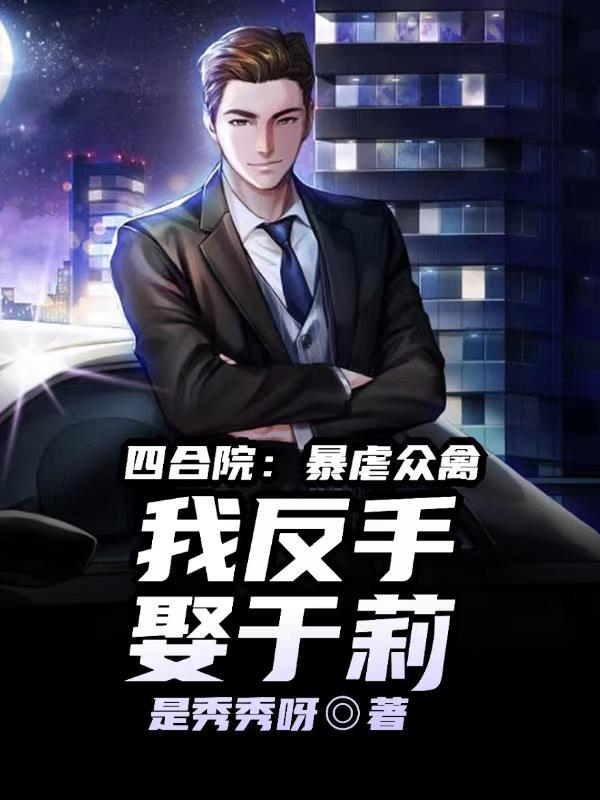四合院:虐爆众禽,我反手娶于莉 四合院:虐爆众禽,我反手娶于莉
