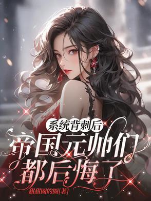 系统背刺后,帝国元帅们都后悔了 系统背刺后,帝国元帅们都后悔了