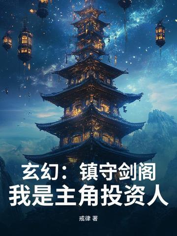 玄幻:镇守剑阁!我是主角投资人 玄幻:镇守剑阁!我是主角投资人