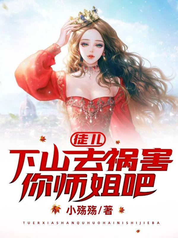 徒儿,下山去祸害你师姐吧 徒儿,下山去祸害你师姐吧