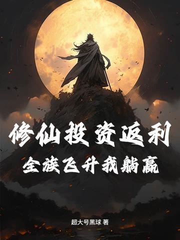 修仙投资返利:全族飞升我躺赢 修仙投资返利:全族飞升我躺赢