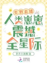 荒野直播:人类崽崽震撼全星际 荒野直播:人类崽崽震撼全星际