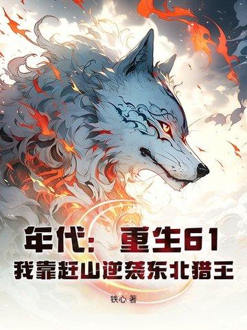 年代:重生61,我靠赶山逆袭东北猎王 年代:重生61,我靠赶山逆袭东北猎王